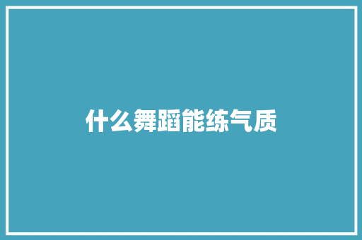 什么舞蹈能练气质 散文范文