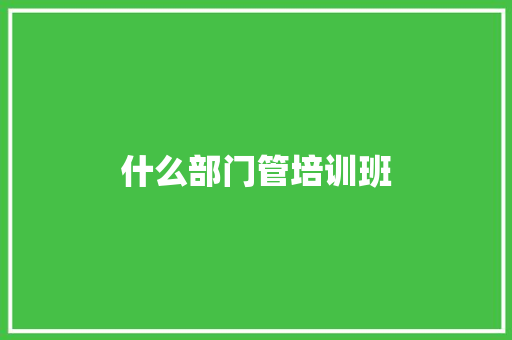 什么部门管培训班 求职信范文