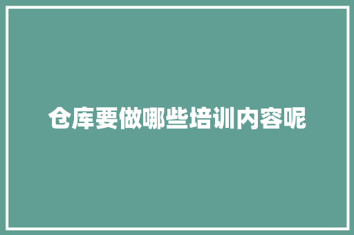 仓库要做哪些培训内容呢 诗歌范文