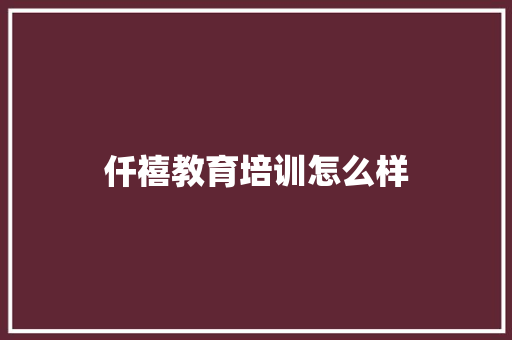 仟禧教育培训怎么样