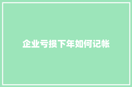 企业亏损下年如何记帐