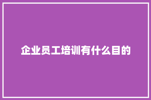 企业员工培训有什么目的