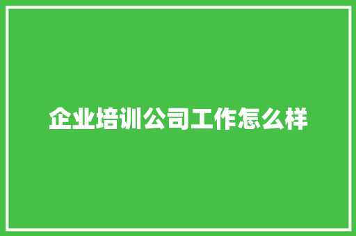 企业培训公司工作怎么样