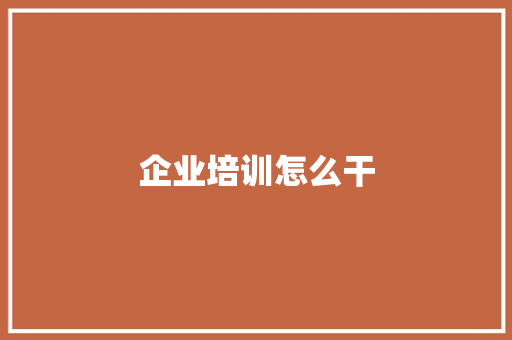 企业培训怎么干