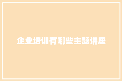 企业培训有哪些主题讲座