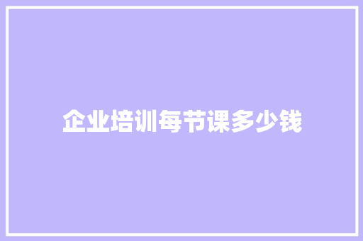 企业培训每节课多少钱