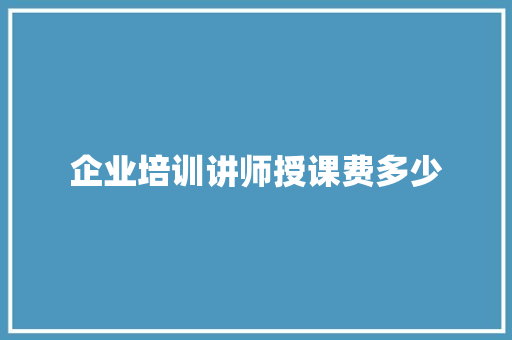 企业培训讲师授课费多少