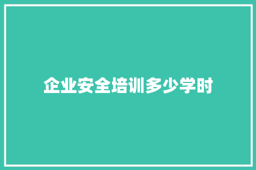 企业安全培训多少学时