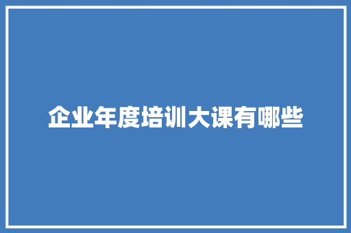 企业年度培训大课有哪些