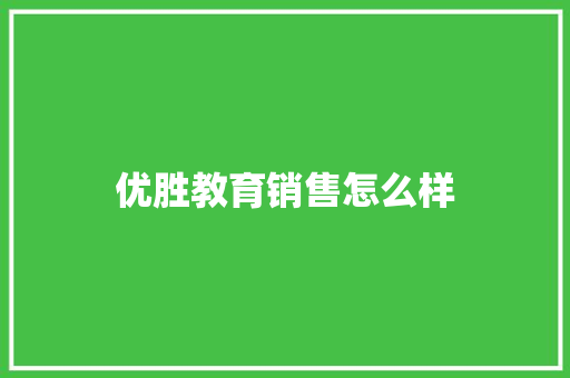 优胜教育销售怎么样 演讲稿范文