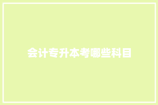 会计专升本考哪些科目 演讲稿范文
