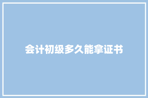 会计初级多久能拿证书