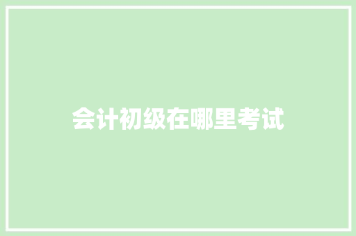 会计初级在哪里考试