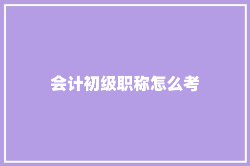 会计初级职称怎么考