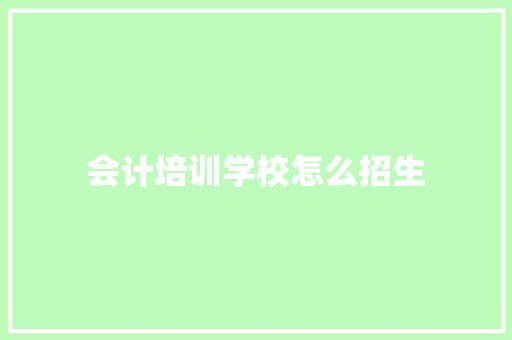 会计培训学校怎么招生 记叙文范文
