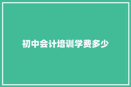 初中会计培训学费多少 应用文范文