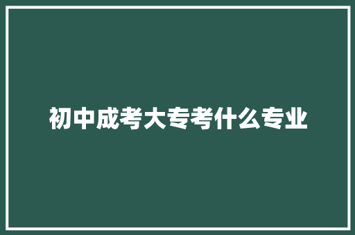 初中成考大专考什么专业