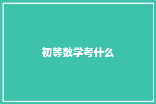 初等数学考什么 商业计划书范文