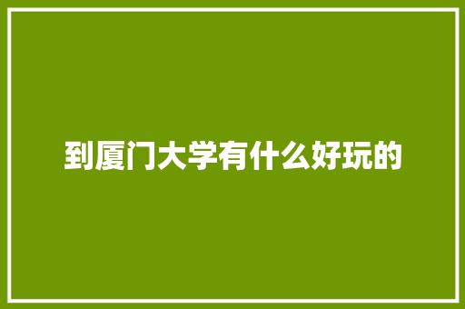 到厦门大学有什么好玩的 诗歌范文