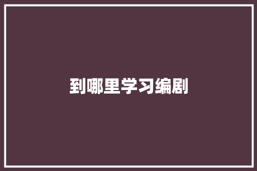 到哪里学习编剧 散文范文