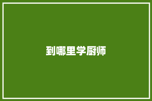 到哪里学厨师 散文范文