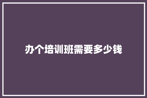 办个培训班需要多少钱