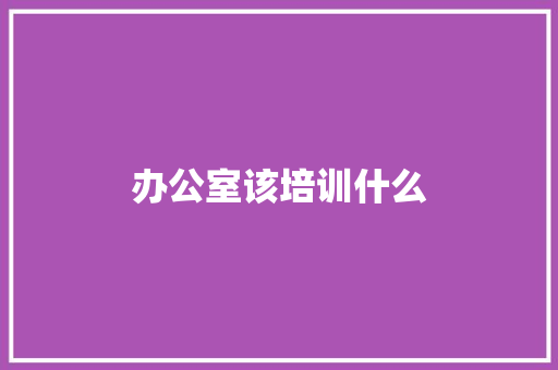 办公室该培训什么