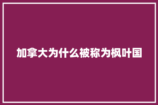 加拿大为什么被称为枫叶国