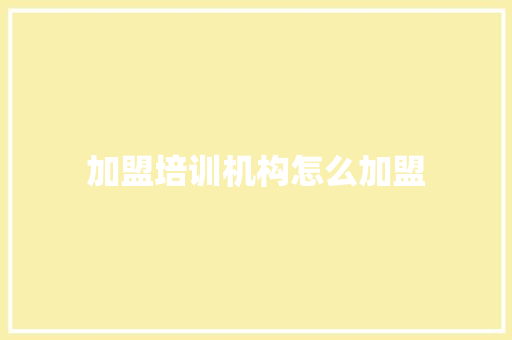 加盟培训机构怎么加盟