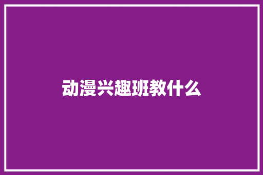 动漫兴趣班教什么