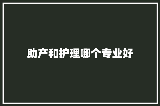助产和护理哪个专业好