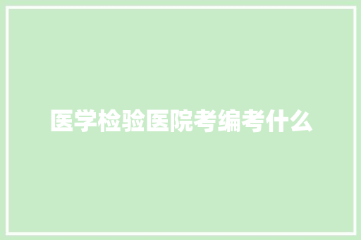 医学检验医院考编考什么