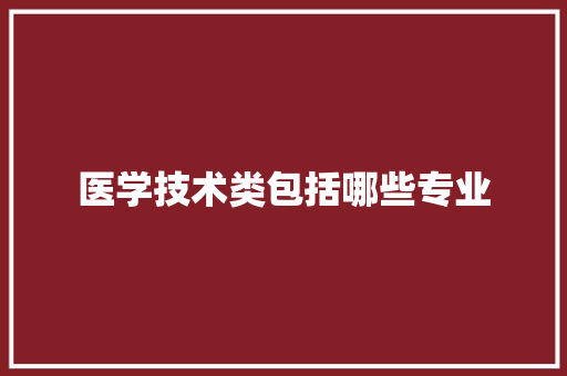 医学技术类包括哪些专业