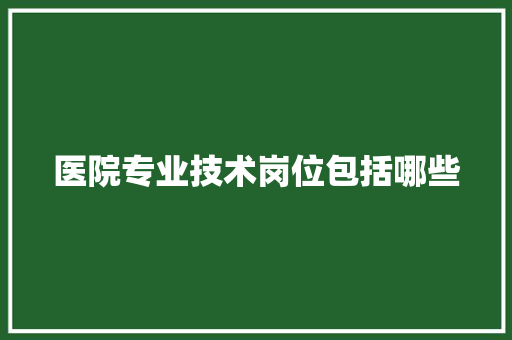 医院专业技术岗位包括哪些