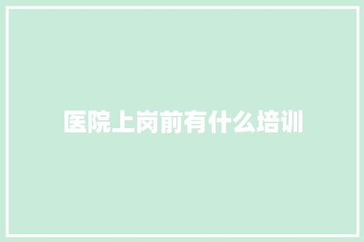 医院上岗前有什么培训