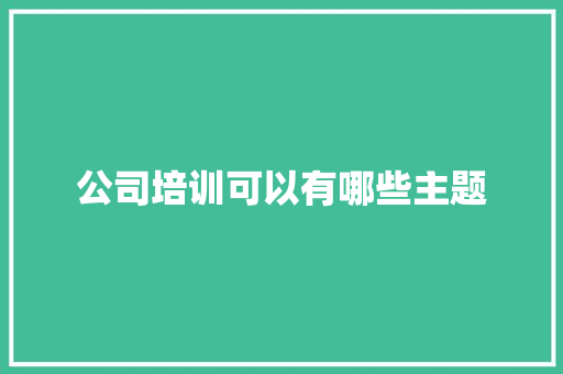 公司培训可以有哪些主题