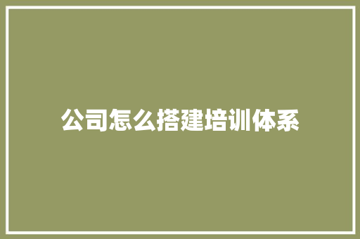公司怎么搭建培训体系
