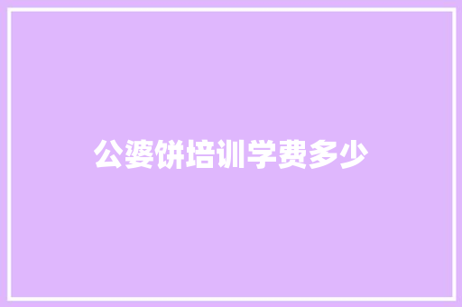 公婆饼培训学费多少