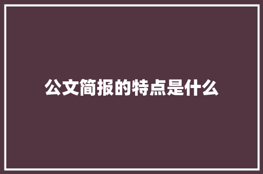 公文简报的特点是什么