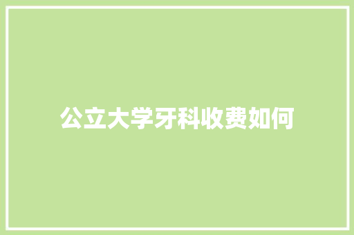 公立大学牙科收费如何