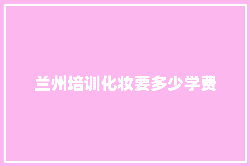 兰州培训化妆要多少学费