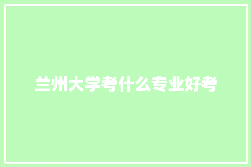 兰州大学考什么专业好考