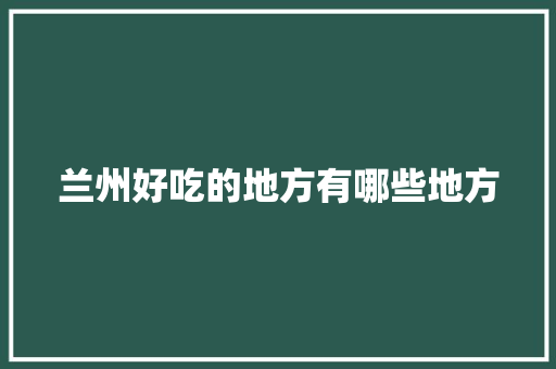 兰州好吃的地方有哪些地方