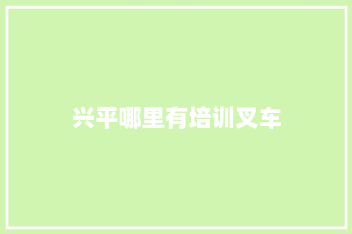 兴平哪里有培训叉车
