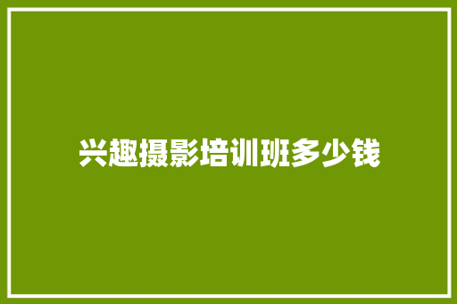 兴趣摄影培训班多少钱