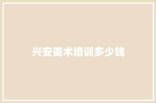 兴安美术培训多少钱