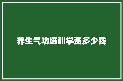 养生气功培训学费多少钱 散文范文