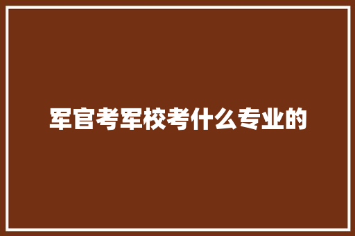 军官考军校考什么专业的