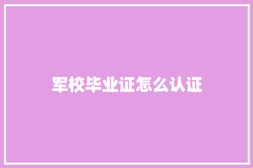 军校毕业证怎么认证
