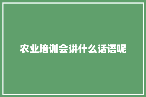 农业培训会讲什么话语呢